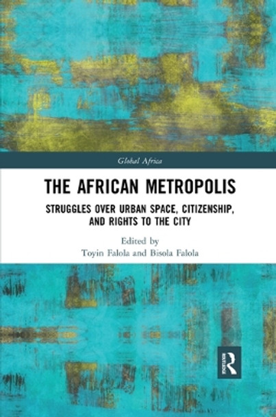 The African Metropolis: Struggles over Urban Space, Citizenship, and Rights to the City by Toyin Falola 9780367341060