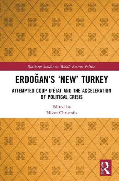 Erdogan's 'New' Turkey: Attempted Coup d'etat and the Acceleration of Political Crisis by Nikos Christofis 9780367352509