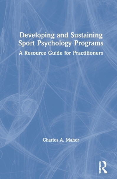 Developing and Sustaining Sport Psychology Programs: A Resource Guide for Practitioners by Charles A. Maher 9780367345549