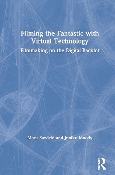 Filming the Fantastic with Virtual Technology: Filmmaking on the Digital Backlot by Mark Sawicki 9780367354220