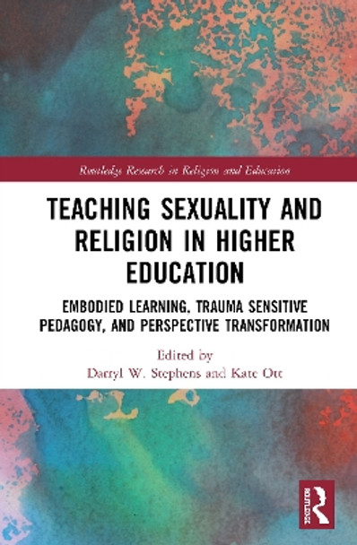 Teaching Sexuality and Religion in Higher Education: Embodied Learning, Trauma Sensitive Pedagogy, and Perspective Transformation by Darryl W. Stephens 9780367346881