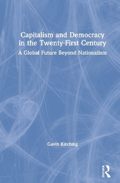 Capitalism and Democracy in the Twenty-First Century: A Global Future Beyond Nationalism by Gavin Kitching 9780367354930