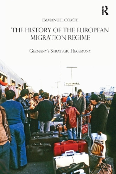 The History of the European Migration Regime: Germany's Strategic Hegemony by Emmanuel Comte 9780367348724