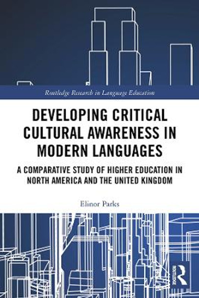 Developing Critical Cultural Awareness in Modern Languages: A Comparative Study of Higher Education in North America and the United Kingdom by Elinor Parks 9780367357085