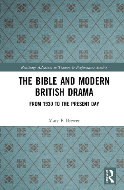 The Bible and Modern British Drama: From 1930 to the Present Day by Mary F. Brewer 9780367352325