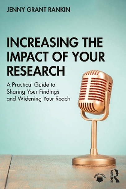 Increasing the Impact of Your Research: A Practical Guide to Sharing Your Findings and Widening Your Reach by Jenny Grant Rankin 9780367363000