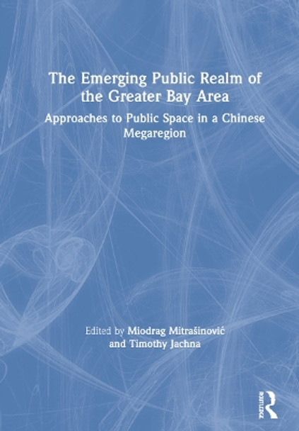 The Emerging Public Realm of the Greater Bay Area: Approaches to Public Space in a Chinese Megaregion by Miodrag Mitrasinovic 9780367367183