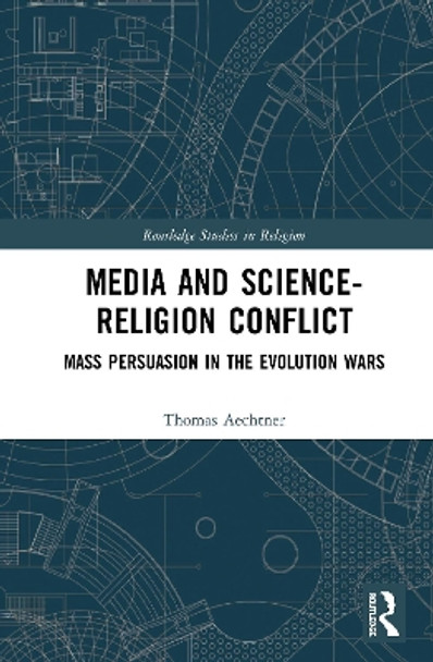 Media and Science-Religion Conflict: Mass Persuasion in the Evolution Wars by Thomas Aechtner 9780367375546