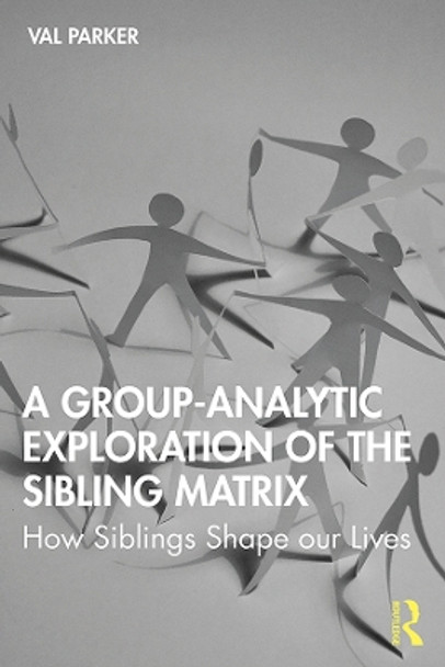 A Group-Analytic Exploration of the Sibling Matrix: How Siblings Shape our Lives by Val Parker 9780367375799