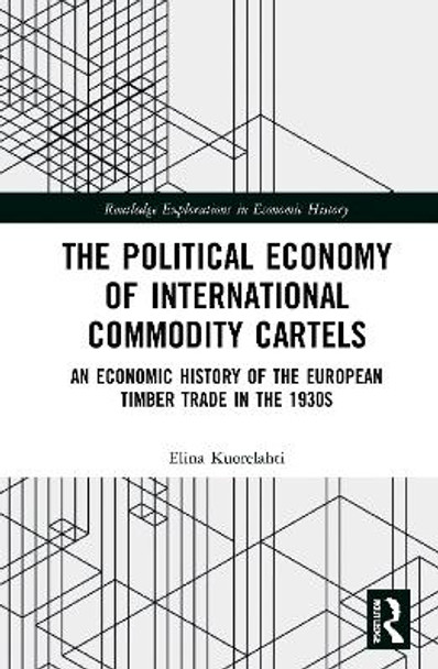 The Political Economy of International Commodity Cartels: An Economic History of the European Timber Trade in the 1930s by Elina Kuorelahti 9780367376390