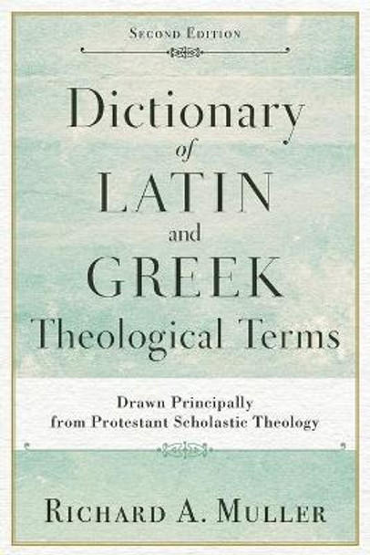 Dictionary of Latin and Greek Theological Terms: Drawn Principally from Protestant Scholastic Theology by Richard A. Muller