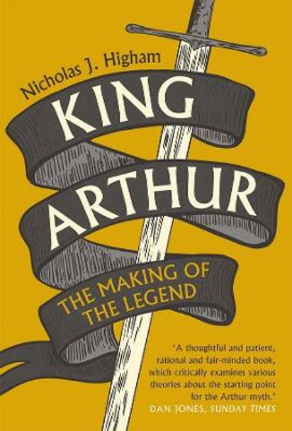 King Arthur: The Making of the Legend by Nicholas J. Higham