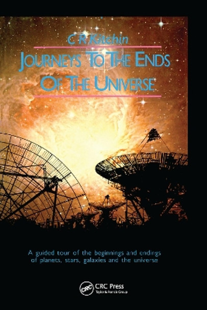 Journeys to the Ends of the Universe: A guided tour of the beginnings and endings of planets, stars, galaxies and the universe by C. R. Kitchin 9780367403232
