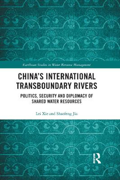 China's International Transboundary Rivers: Politics, Security and Diplomacy of Shared Water Resources by Lei Xie 9780367403706