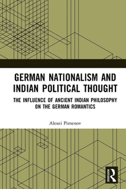 German Nationalism and Indian Political Thought: The Influence of Ancient Indian Philosophy on the German Romantics by Alexei Pimenov 9780367406196