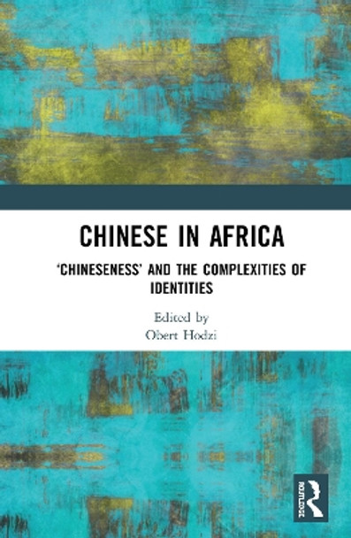 Chinese in Africa: 'Chineseness' and the Complexities of Identities by Obert Hodzi 9780367416799