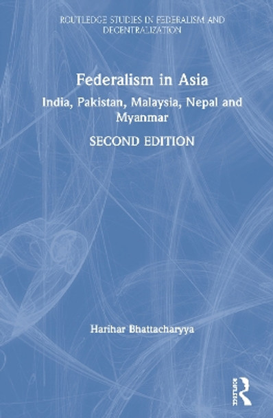 Federalism in Asia: India, Pakistan, Malaysia, Nepal and Myanmar by Harihar Bhattacharyya 9780367420819