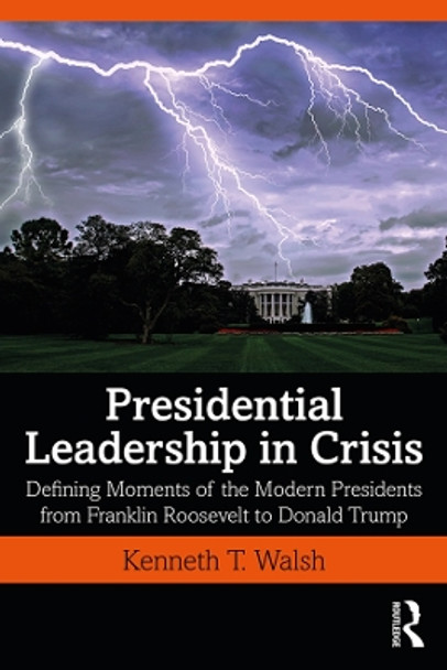 Presidential Leadership in Crisis: Defining Moments of the Modern Presidents from Franklin Roosevelt to Donald Trump by Kenneth T. Walsh 9780367429492