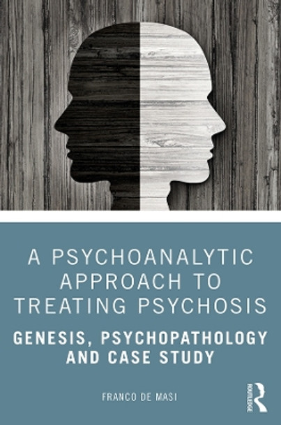 A Psychoanalytic Approach to Treating Psychosis: Genesis, Psychopathology and Case Study by Franco de Masi 9780367430429