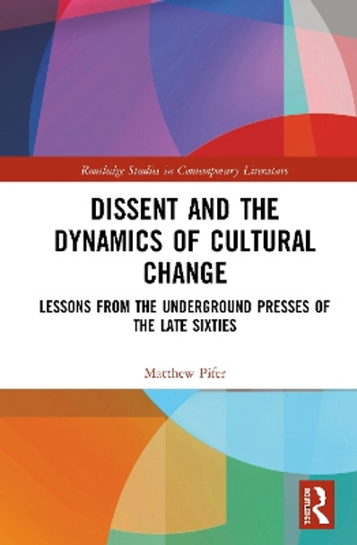 Dissent and the Dynamics of Cultural Change: Lessons from the Underground Presses of the Late Sixties by Matthew T. Pifer 9780367433611