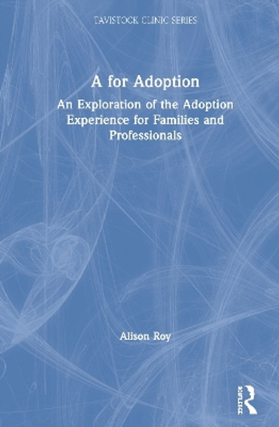 A for Adoption: An Exploration of the Adoption Experience for Families and Professionals by Alison Roy 9780367439484