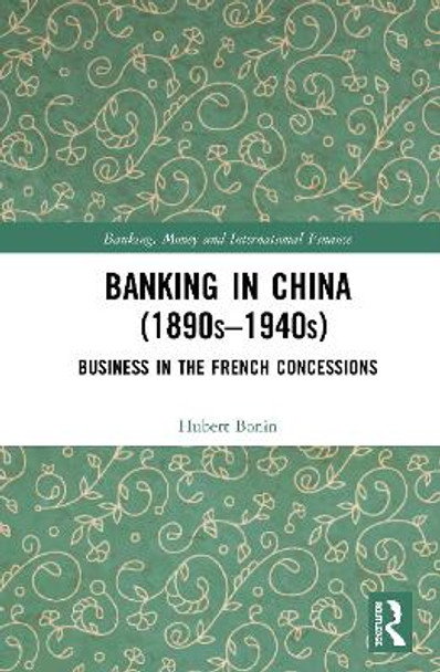 Banking in China 1890s-1940s: Business in the French Concessions by Hubert Bonin 9780367466572