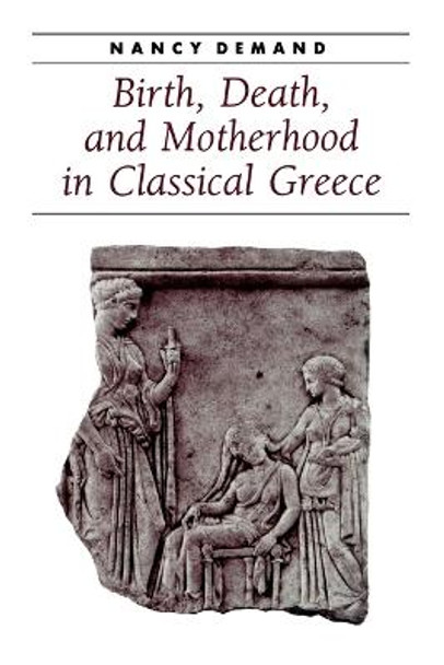 Birth, Death, and Motherhood in Classical Greece by Nancy Demand