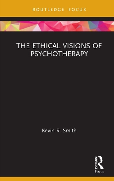 The Ethical Visions of Psychotherapy by Kevin R Smith 9780367480301