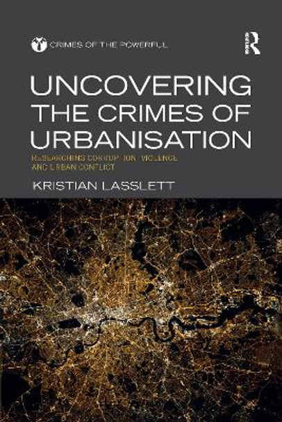 Uncovering the Crimes of Urbanisation: Researching Corruption, Violence and Urban Conflict by Kristian Lasslett 9780367481964