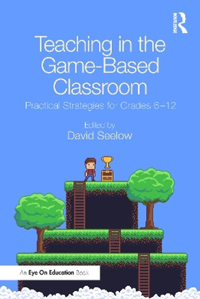 Teaching in the Game-Based Classroom: Practical Strategies for Grades 6-12 by David Seelow 9780367487492