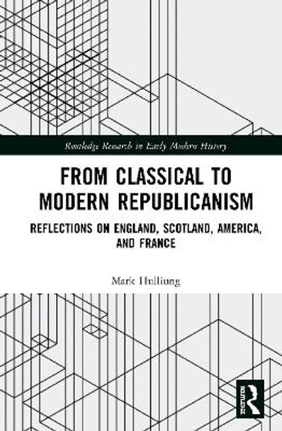 From Classical to Modern Republicanism: Reflections on England, Scotland, America, and France by Mark Hulliung 9780367509859