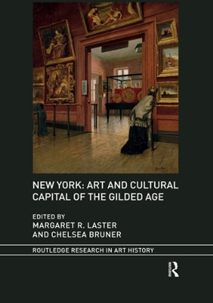 New York: Art and Cultural Capital of the Gilded Age by Margaret R. Laster 9780367516086