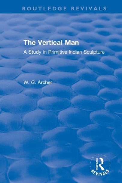 The Vertical Man: A Study in Primitive Indian Sculpture by W.G. Archer 9780367611279