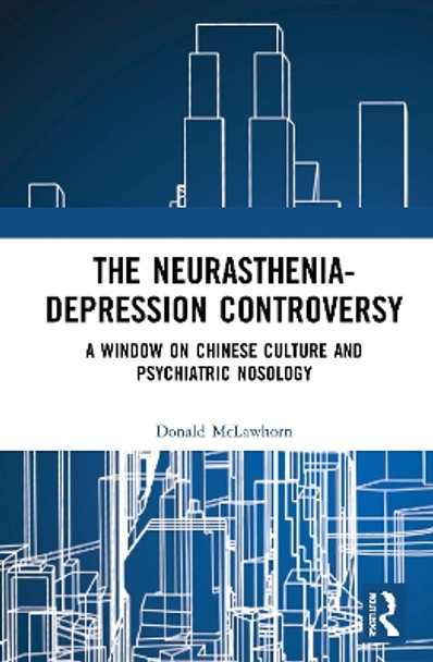 The Neurasthenia-Depression Controversy: A Window on Chinese Culture and Psychiatric Nosology by Donald McLawhorn 9780367623012