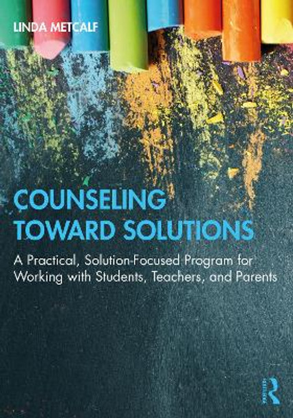 Counseling Toward Solutions: A Practical, Solution-Focused Program for Working with Students, Teachers, and Parents by Linda Metcalf 9780367640903