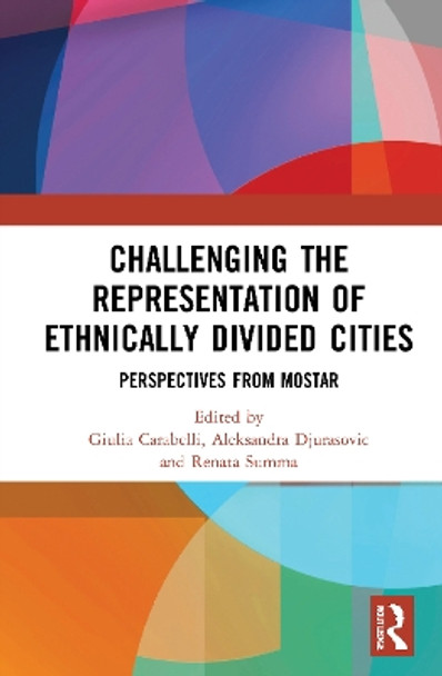 Challenging the Representation of Ethnically Divided Cities: Perspectives from Mostar by Giulia Carabelli 9780367707248