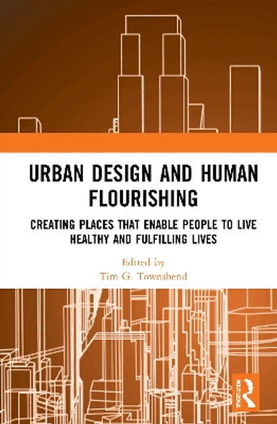 Urban Design and Human Flourishing: Creating Places that Enable People to Live Healthy and Fulfilling Lives by Tim G. Townshend 9780367724368