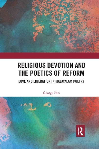 Religious Devotion and the Poetics of Reform: Love and Liberation in Malayalam Poetry by George Pati 9780367731656