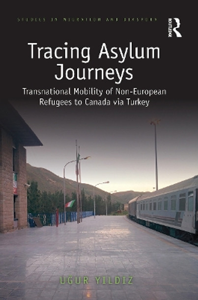 Tracing Asylum Journeys: Transnational Mobility of Non-European Refugees to Canada via Turkey by Ugur Yildiz 9780367777111