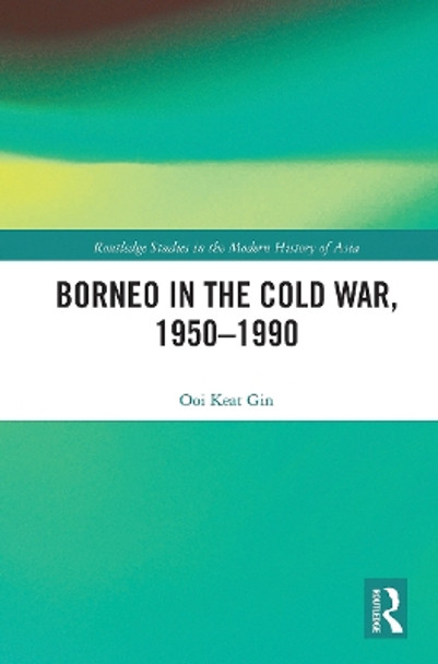 Borneo in the Cold War, 1950-1990 by Keat Gin Ooi 9780367784898