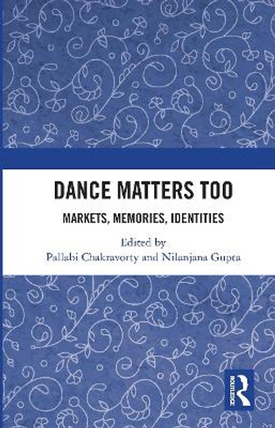 Dance Matters Too: Markets, Memories, Identities by Pallabi Chakravorty 9780367735319