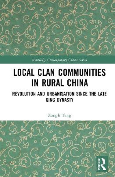 Local Clan Communities in Rural China: Revolution and Urbanisation since the Late Qing Dynasty by Zongli Tang 9780367771089