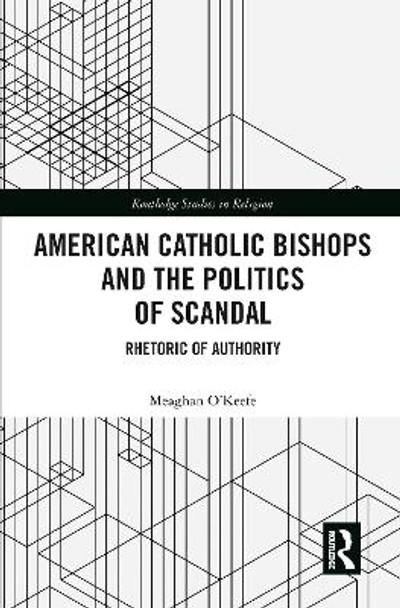 American Catholic Bishops and the Politics of Scandal: Rhetoric of Authority by Meaghan O'Keefe 9780367786496