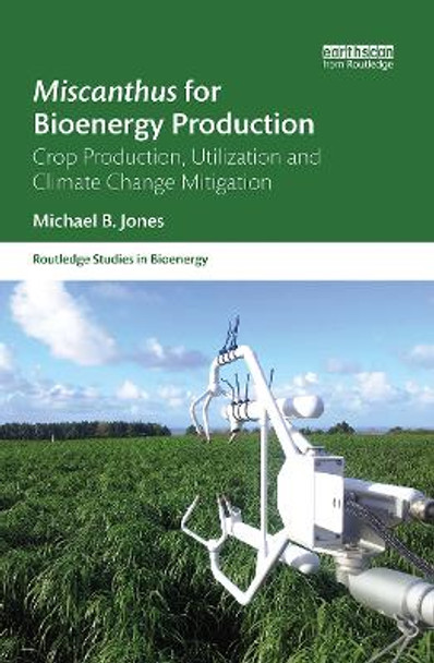 Miscanthus for Bioenergy Production: Crop Production, Utilization and Climate Change Mitigation by Michael B. Jones 9780367787578