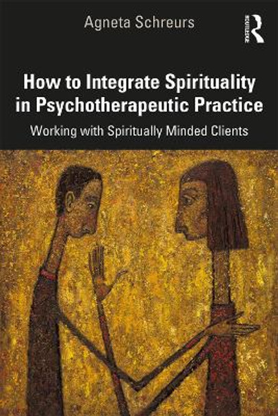 How to Integrate Spirituality in Psychotherapeutic Practice: Working with Spiritually-Minded Clients by Agneta Schreurs 9780367149246