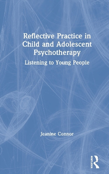 Reflective Practice in Child and Adolescent Psychotherapy: Listening to Young People by Jeanine Connor 9780367149390