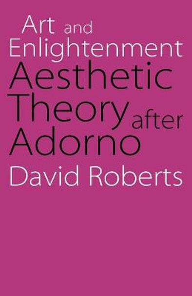 Art and Enlightenment: Aesthetic Theory after Adorno by David Roberts