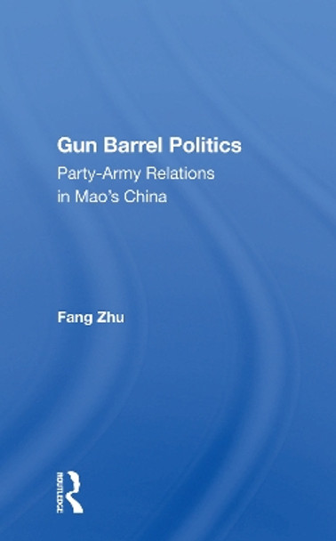 Gun Barrel Politics: Party-army Relations In Mao's China by Fang Zhu 9780367160333