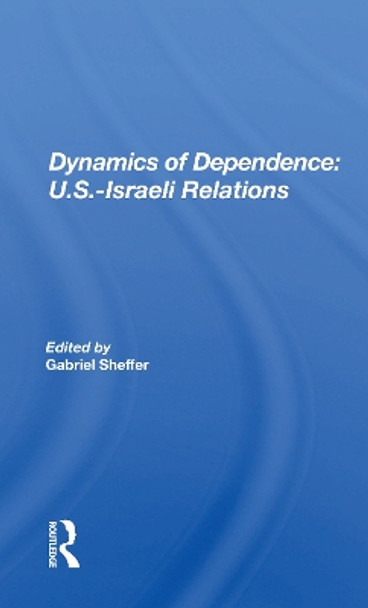 Dynamics Of Dependence: U.s.-israeli Relations by Gabriel Sheffer 9780367160456