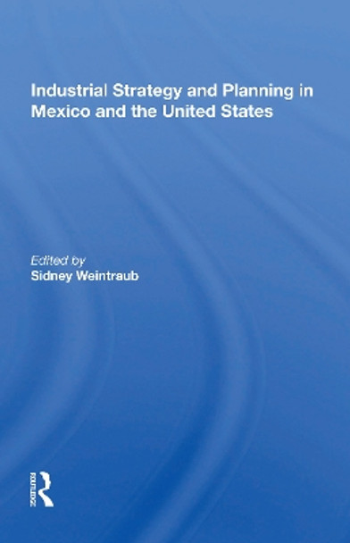 Industrial Strategy And Planning In Mexico And The United States by Sidney Weintraub 9780367161132